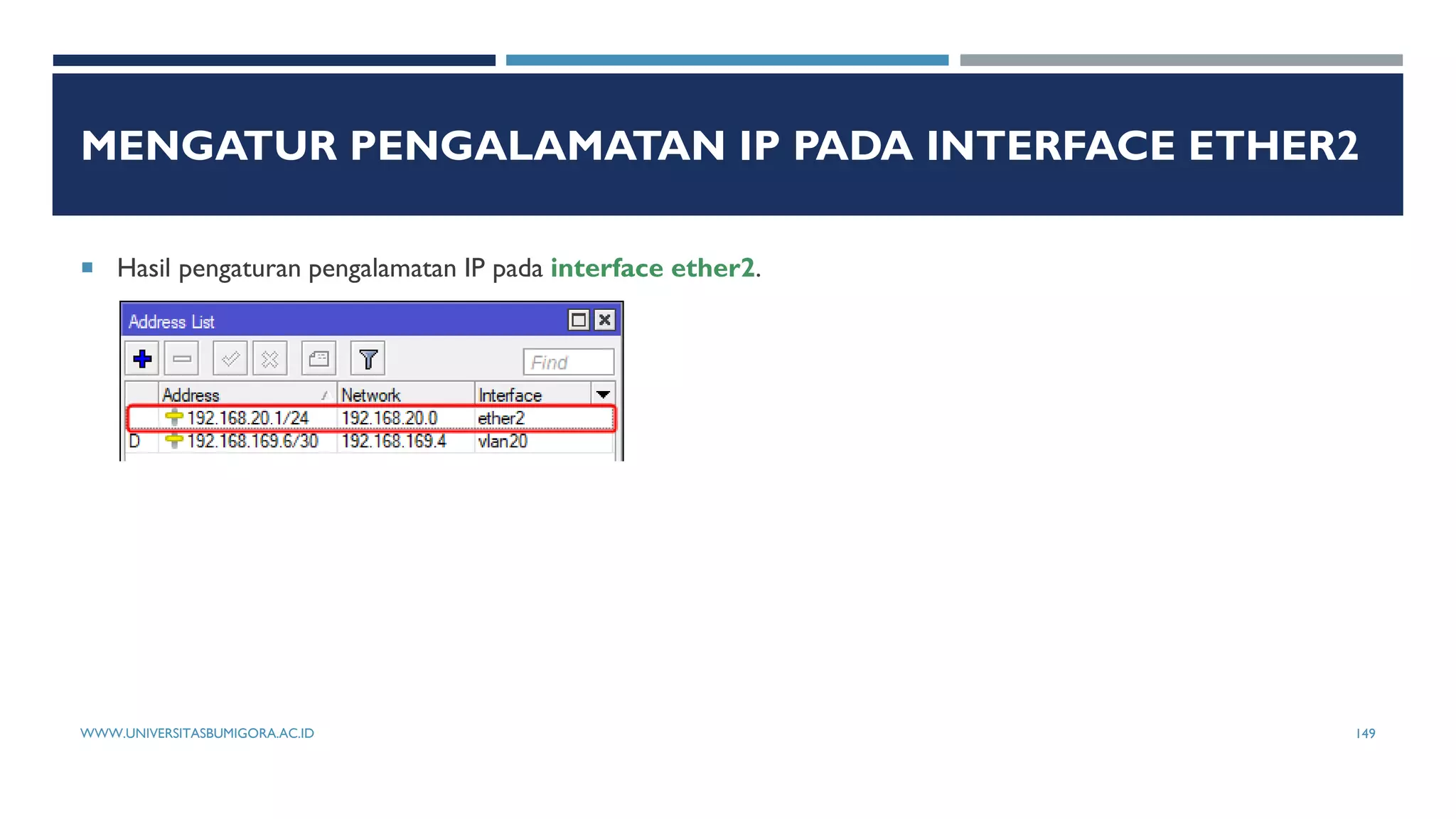 MENGATUR PENGALAMATAN IP PADA INTERFACE ETHER2
 Hasil pengaturan pengalamatan IP pada interface ether2.
WWW.UNIVERSITASBUMIGORA.AC.ID 149
 