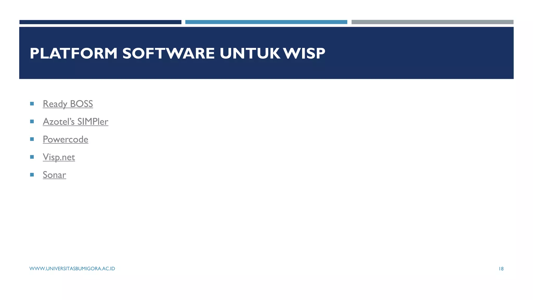 PLATFORM SOFTWARE UNTUK WISP
 Ready BOSS
 Azotel’s SIMPler
 Powercode
 Visp.net
 Sonar
WWW.UNIVERSITASBUMIGORA.AC.ID 18
 