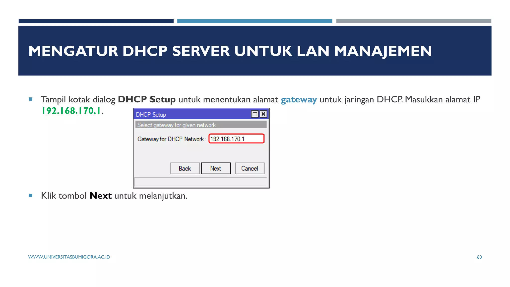 MENGATUR DHCP SERVER UNTUK LAN MANAJEMEN
 Tampil kotak dialog DHCP Setup untuk menentukan alamat gateway untuk jaringan DHCP. Masukkan alamat IP
192.168.170.1.
 Klik tombol Next untuk melanjutkan.
WWW.UNIVERSITASBUMIGORA.AC.ID 60
 
