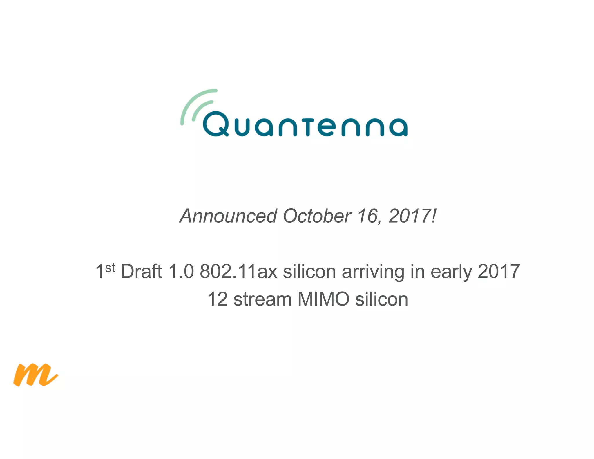 Announced October 16, 2017!
1st Draft 1.0 802.11ax silicon arriving in early 2017
12 stream MIMO silicon
 