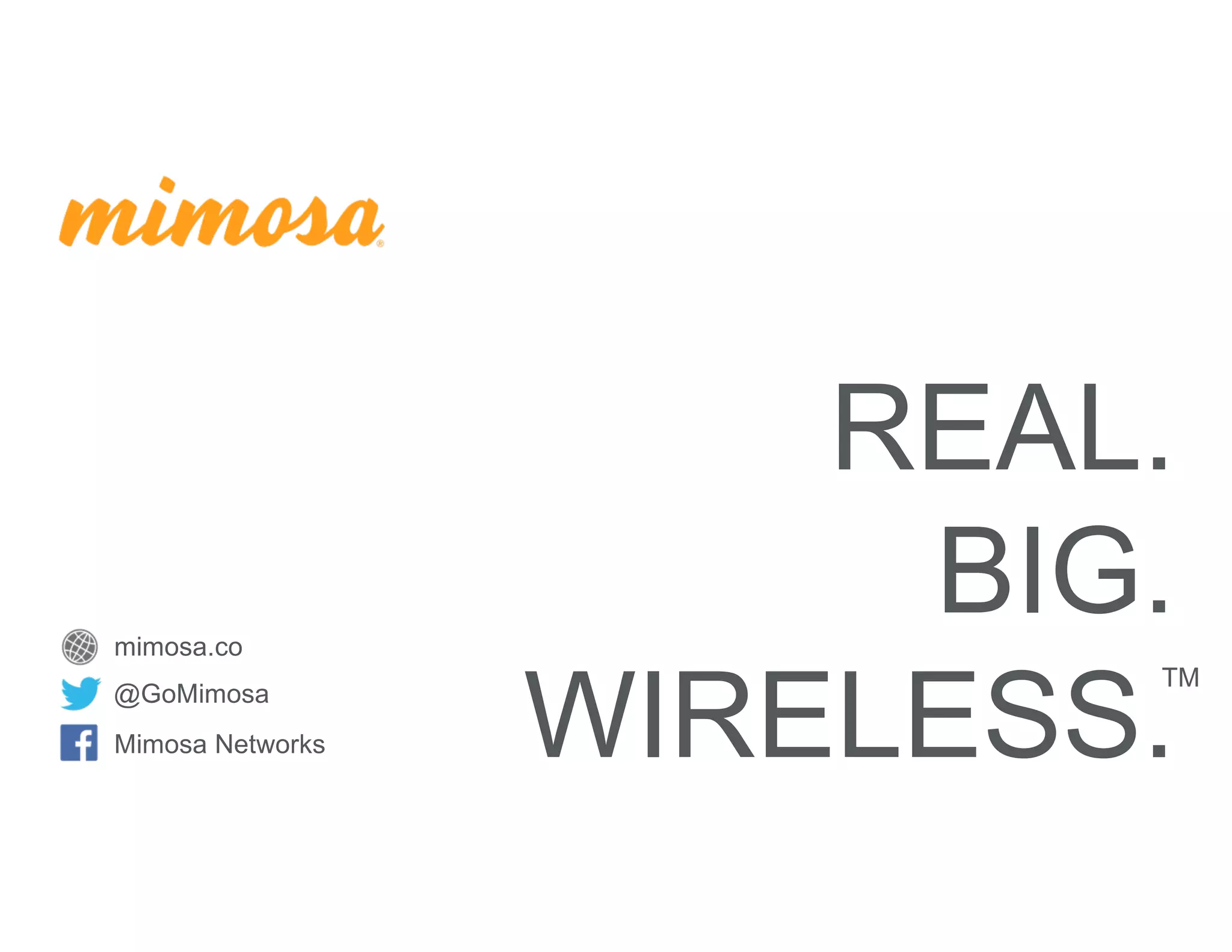 @GoMimosa
Mimosa Networks
REAL.
BIG.
WIRELESS.
mimosa.co
TM
 