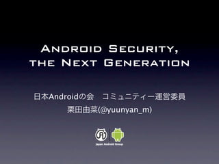 Android Security,
the Next Generation

  Android
            (@yuunyan_m)
 