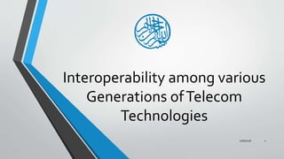 Interoperability among various
Generations ofTelecom
Technologies
1/16/2016 1
 