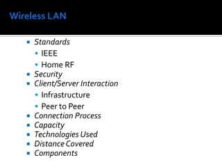 Wireless LANStandardsIEEEHome RFSecurityClient/Server InteractionInfrastructurePeer to PeerConnection ProcessCapacityTechnologies UsedDistance CoveredComponents