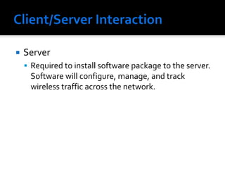 Client/Server InteractionServerRequired to install software package to the server.  Software will configure, manage, and track wireless traffic across the network.