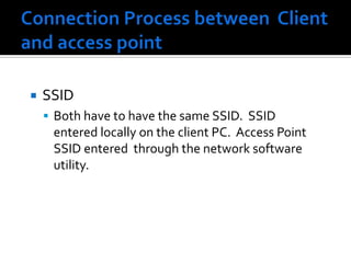 Connection Process between  Client and access pointSSIDBoth have to have the same SSID.  SSID entered locally on the client PC.  Access Point SSID entered  through the network software utility. 