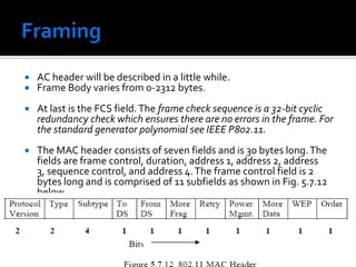 Framing	Each frame consists of a MAC header, a frame body and a frame check sequence (FCS). 