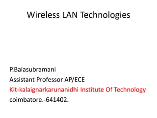 Wireless LAN Technologies
P.Balasubramani
Assistant Professor AP/ECE
Kit-kalaignarkarunanidhi Institute Of Technology
coimbatore.-641402.
 