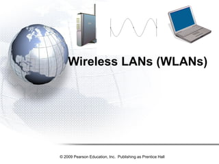 © 2009 Pearson Education, Inc. Publishing as Prentice Hall
Wireless LANs (WLANs)
 