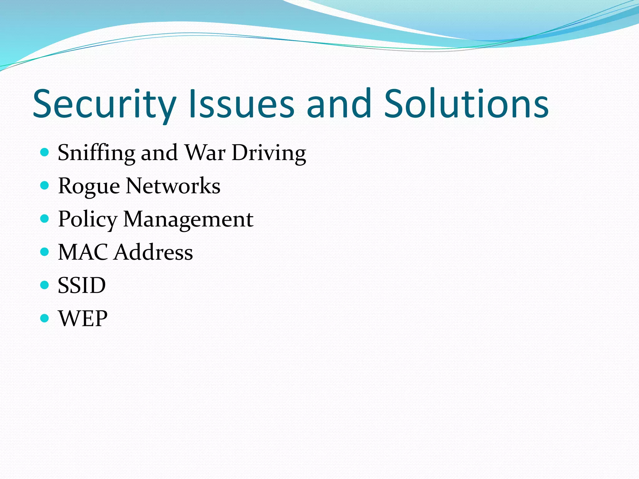 Security Issues and Solutions
 Sniffing and War Driving
 Rogue Networks
 Policy Management
 MAC Address
 SSID
 WEP
 
