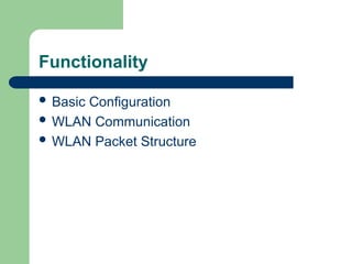 Functionality
 Basic Configuration
 WLAN Communication
 WLAN Packet Structure
 