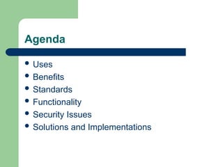 Agenda
 Uses
 Benefits
 Standards
 Functionality
 Security Issues
 Solutions and Implementations
 