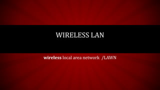 WIRELESS LAN
wireless local area network /LAWN
 