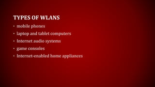 TYPES OF WLANS
• mobile phones
• laptop and tablet computers
• Internet audio systems
• game consoles
• Internet-enabled home appliances
 