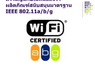 ตราสัญลักษณ์ที่แสดงว่า
ผลิตภัณฑ์สนับสนุนมาตรฐาน
IEEE 802.11a/b/g
 