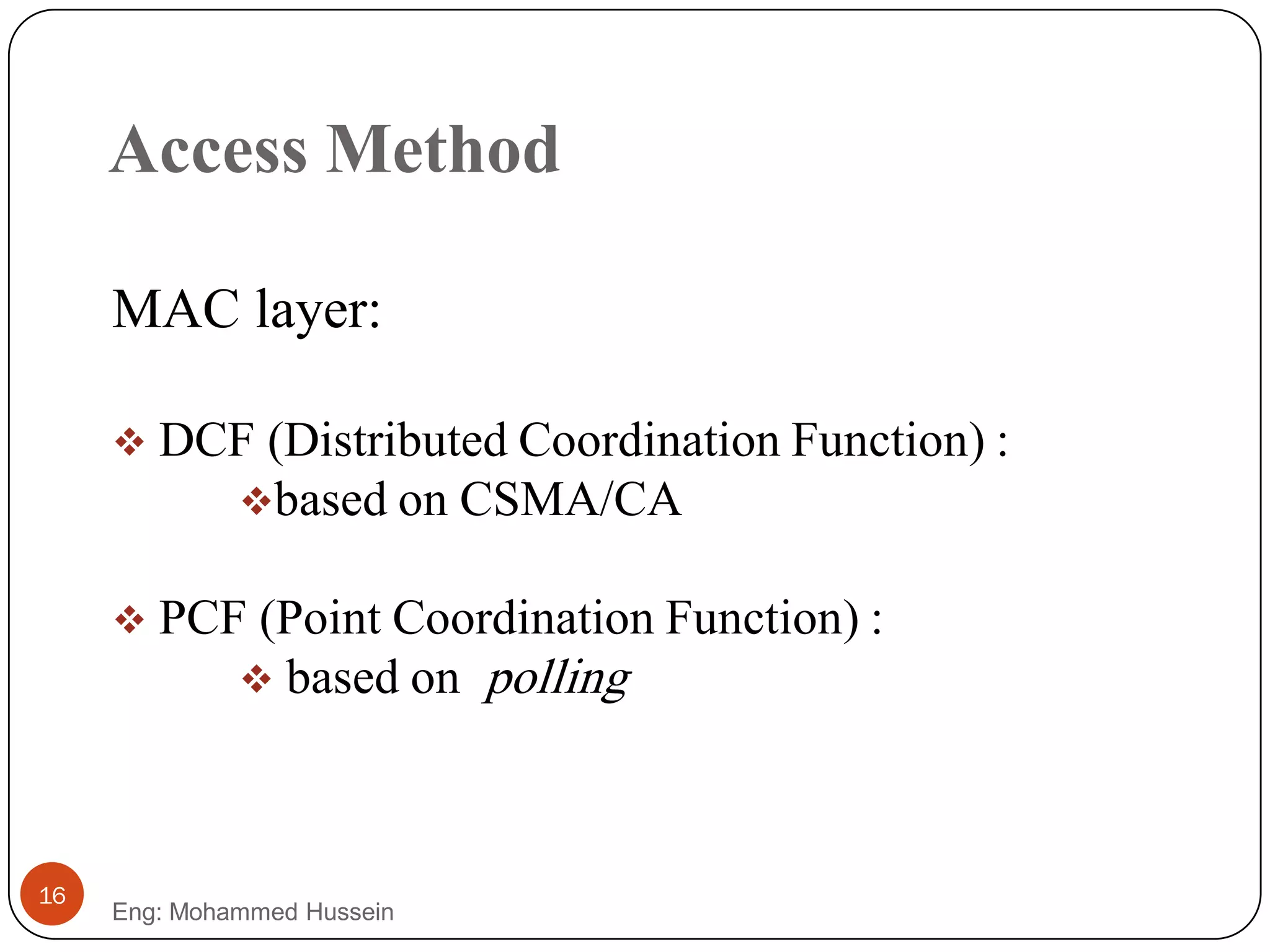 Access Method
MAC layer:
 DCF (Distributed Coordination Function) :
based on CSMA/CA
 PCF (Point Coordination Function) :
 based on polling
16
Eng: Mohammed Hussein
 