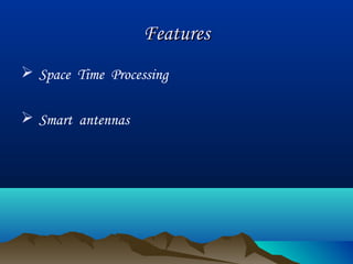 FeaturesFeatures
 Space Time Processing
 Smart antennas
 
