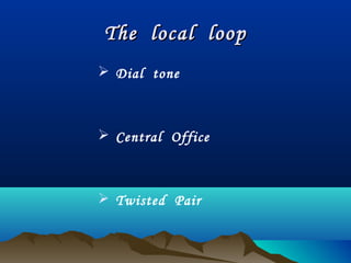 The local loopThe local loop
 Dial tone
 Central Office
 Twisted Pair
 