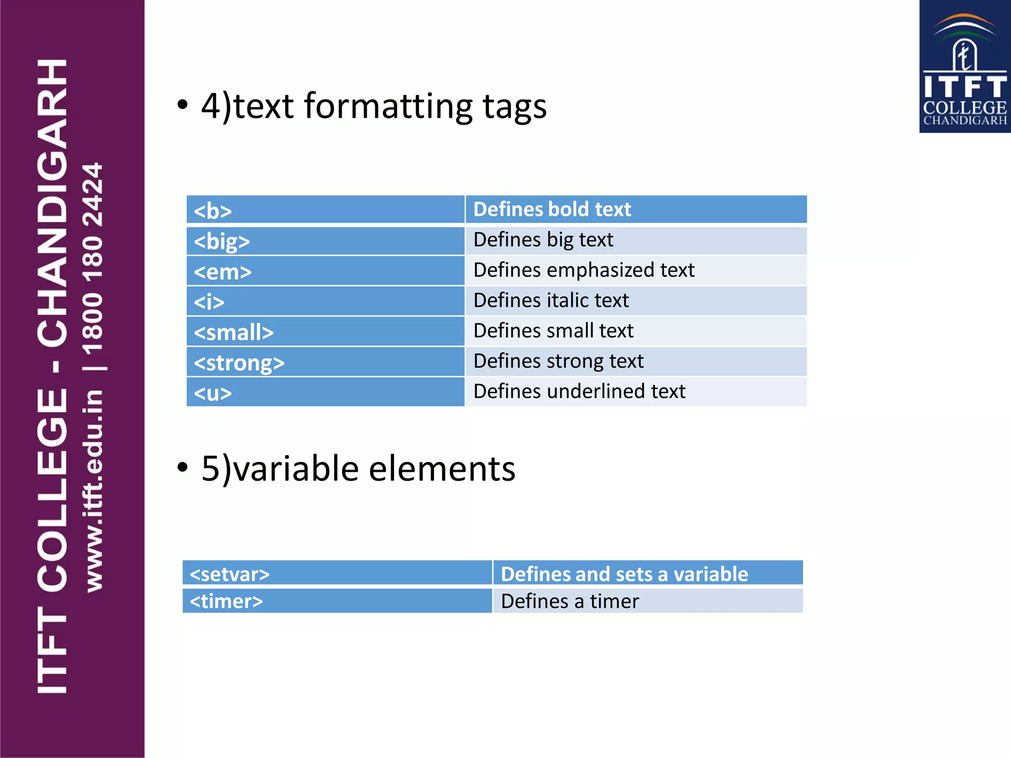 • 4)text formatting tags
• 5)variable elements
<b> Defines bold text
<big> Defines big text
<em> Defines emphasized text
<i> Defines italic text
<small> Defines small text
<strong> Defines strong text
<u> Defines underlined text
<setvar> Defines and sets a variable
<timer> Defines a timer
 