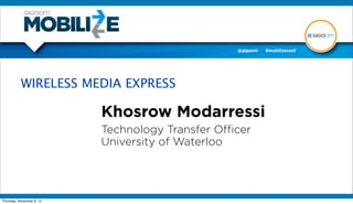 WIRELESS MEDIA EXPRESS

                           Khosrow Modarressi
                           Technology Transfer Oﬃcer
                           University of Waterloo




Thursday, November 8, 12
 