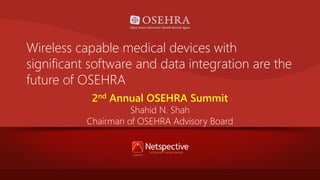 Wireless capable medical devices with
significant software and data integration are the
future of OSEHRA
2nd Annual OSEHRA Summit

Shahid N. Shah
Chairman of OSEHRA Advisory Board

 