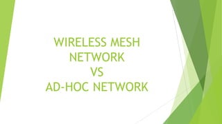WIRELESS MESH
NETWORK
VS
AD-HOC NETWORK

 