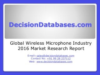 DecisionDatabases.com
Global Wireless Microphone Industry
2016 Market Research Report
Email: sales@decisiondatabases.com
Contact No: +91 99 28 237112
Web: www.decisiondatabases.com
 