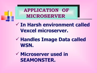 APPLICATION  OF MICROSERVER   In Harsh environment called Vexcel microserver. Handles Image Data called WSN.   Microserver used in SEAMONSTER. 