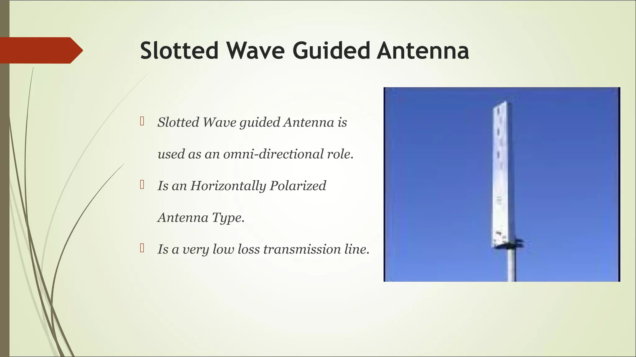 Slotted Wave Guided Antenna
 Slotted Wave guided Antenna is
used as an omni-directional role.
 Is an Horizontally Polarized
Antenna Type.
 Is a very low loss transmission line.
 