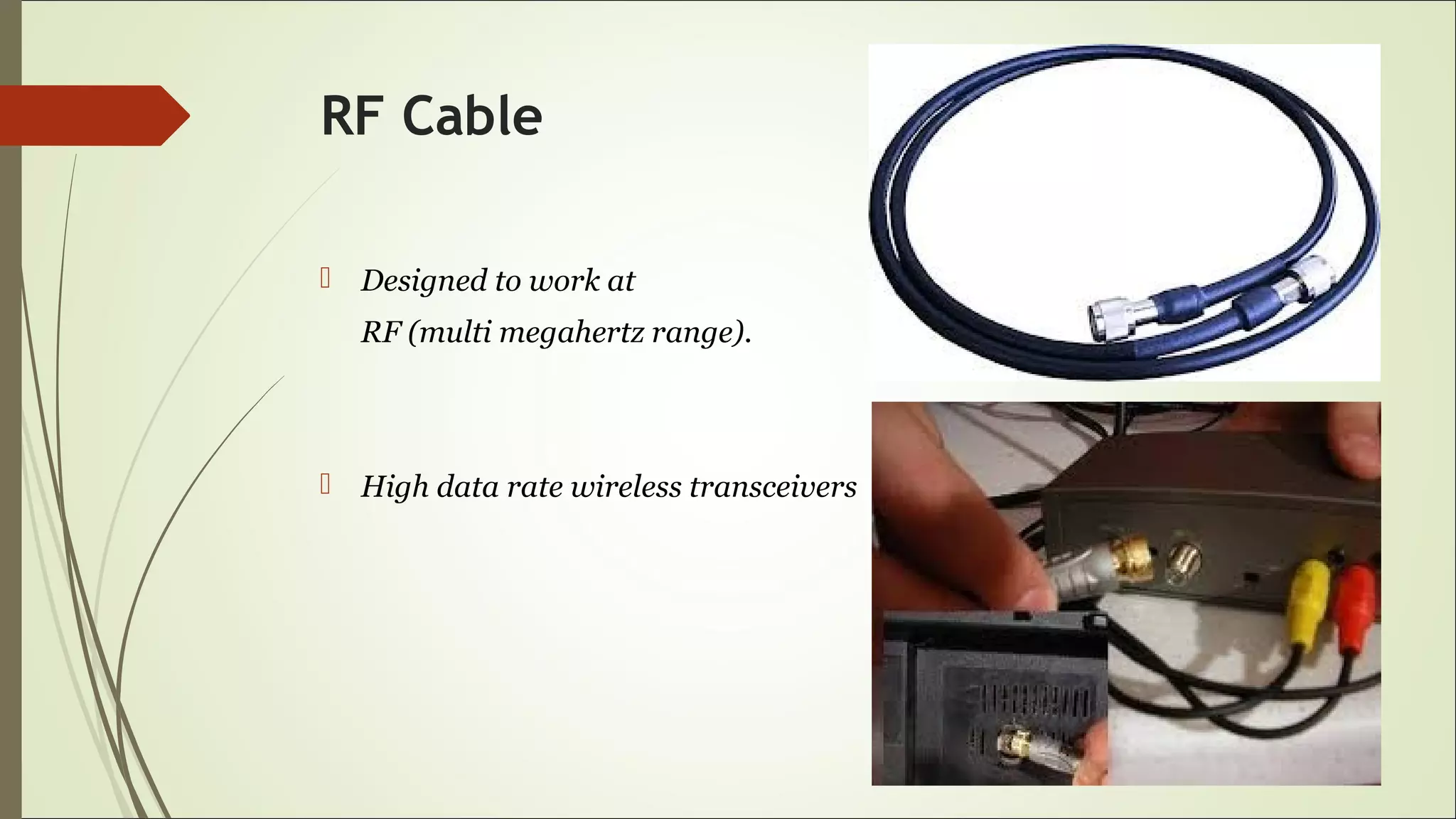 RF Cable
 Designed to work at
RF (multi megahertz range).
 High data rate wireless transceivers
 