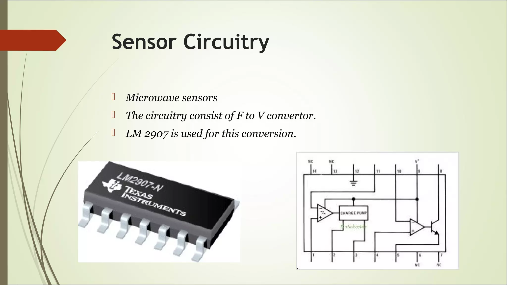 Sensor Circuitry
 Microwave sensors
 The circuitry consist of F to V convertor.
 LM 2907 is used for this conversion.
 