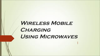 Wireless Mobile
Charging
Using Microwaves
 