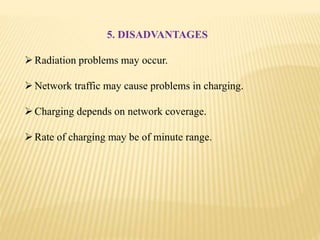 5. DISADVANTAGES
Radiation problems may occur.
Network traffic may cause problems in charging.
Charging depends on network coverage.
Rate of charging may be of minute range.
 