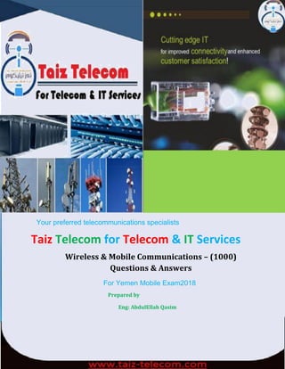 1
Your preferred telecommunications specialists
Taiz Telecom for Telecom & IT Services
Wireless & Mobile Communications – (1000)
Questions & Answers
For Yemen Mobile Exam2018
Prepared by
Eng: AbdulEllah Qasim
 