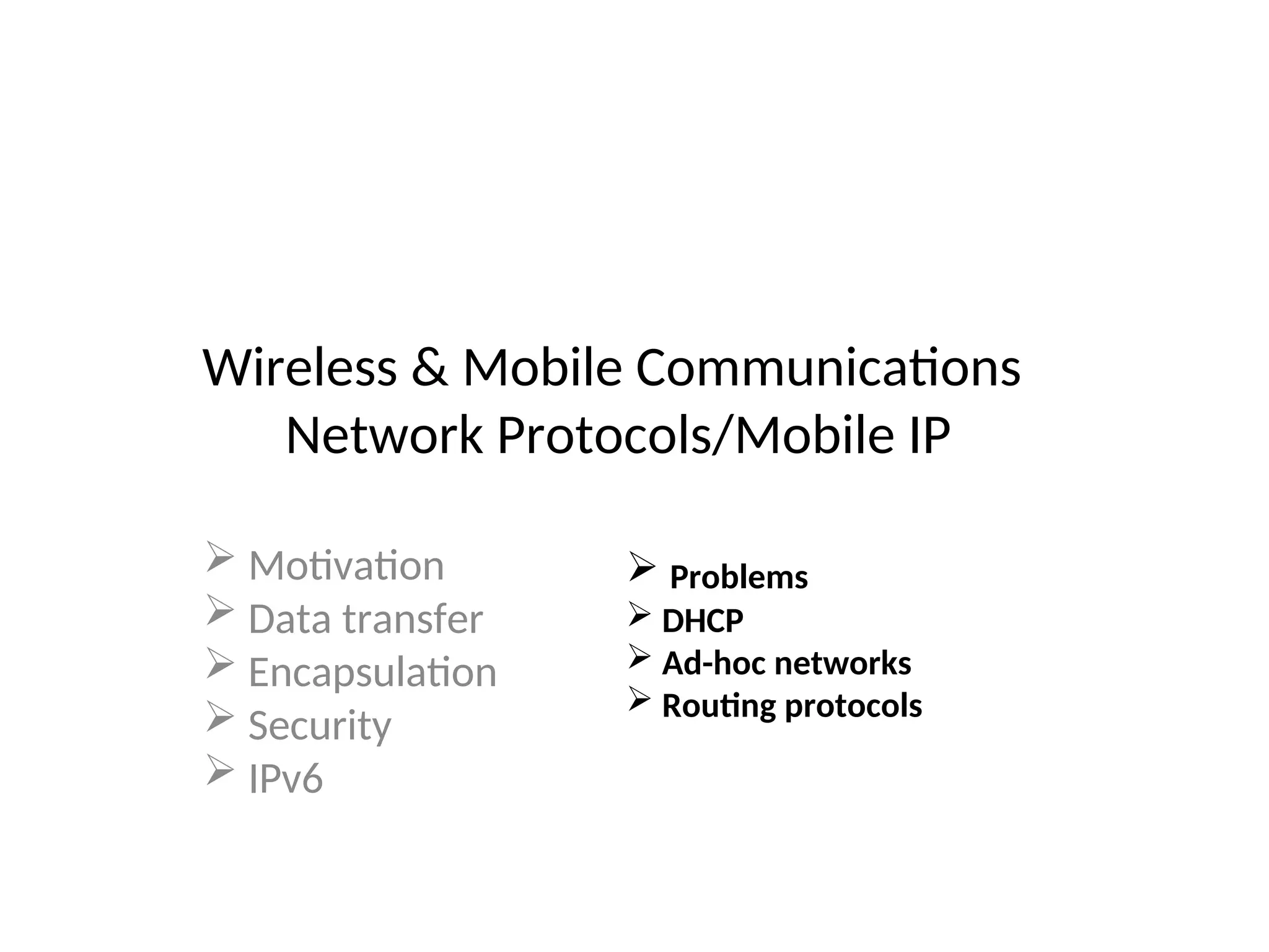 Wireless & Mobile Communications
Network Protocols/Mobile IP
 Motivation
 Data transfer
 Encapsulation
 Security
 IPv6
 Problems
 DHCP
 Ad-hoc networks
 Routing protocols
 