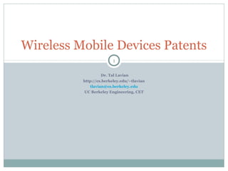Wireless Mobile Devices Patents
1
Dr. Tal Lavian
http://cs.berkeley.edu/~tlavian
tlavian@cs.berkeley.edu
UC Berkeley Engineering, CET

 