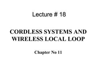 CORDLESS SYSTEMS AND
WIRELESS LOCAL LOOP
Chapter No 11
Lecture # 18Lecture # 18
 