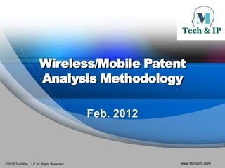 ©2012 TechIPm, LLC All Rights Reserved www.techipm.com
Wireless/Mobile Patent
Analysis Methodology
Feb. 2012
 