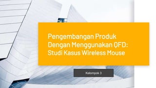 Pengembangan Produk
Dengan Menggunakan QFD:
Studi Kasus Wireless Mouse
Kelompok 3
 