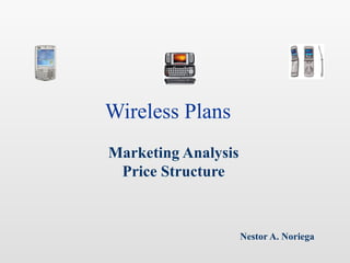 Wireless Plans
Marketing Analysis
 Price Structure



                     Nestor A. Noriega
 