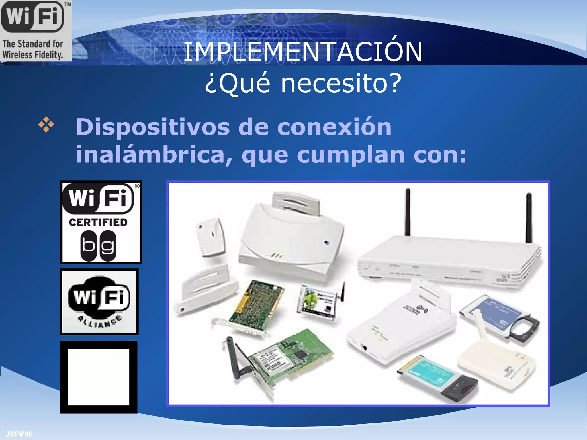 IMPLEMENTACIÓN
                  ¿Qué necesito?
        Dispositivos de conexión
         inalámbrica, que cumplan con:




J@V@
 