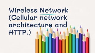 Wireless Network
(Cellular network
architecture and
HTTP.)
 