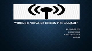 WIRELESS NETWORK DESIGN FOR WALMART
PREPARED BY:
JAGDEEP SINGH
HARMANPREET KAUR
VAISHALI
 