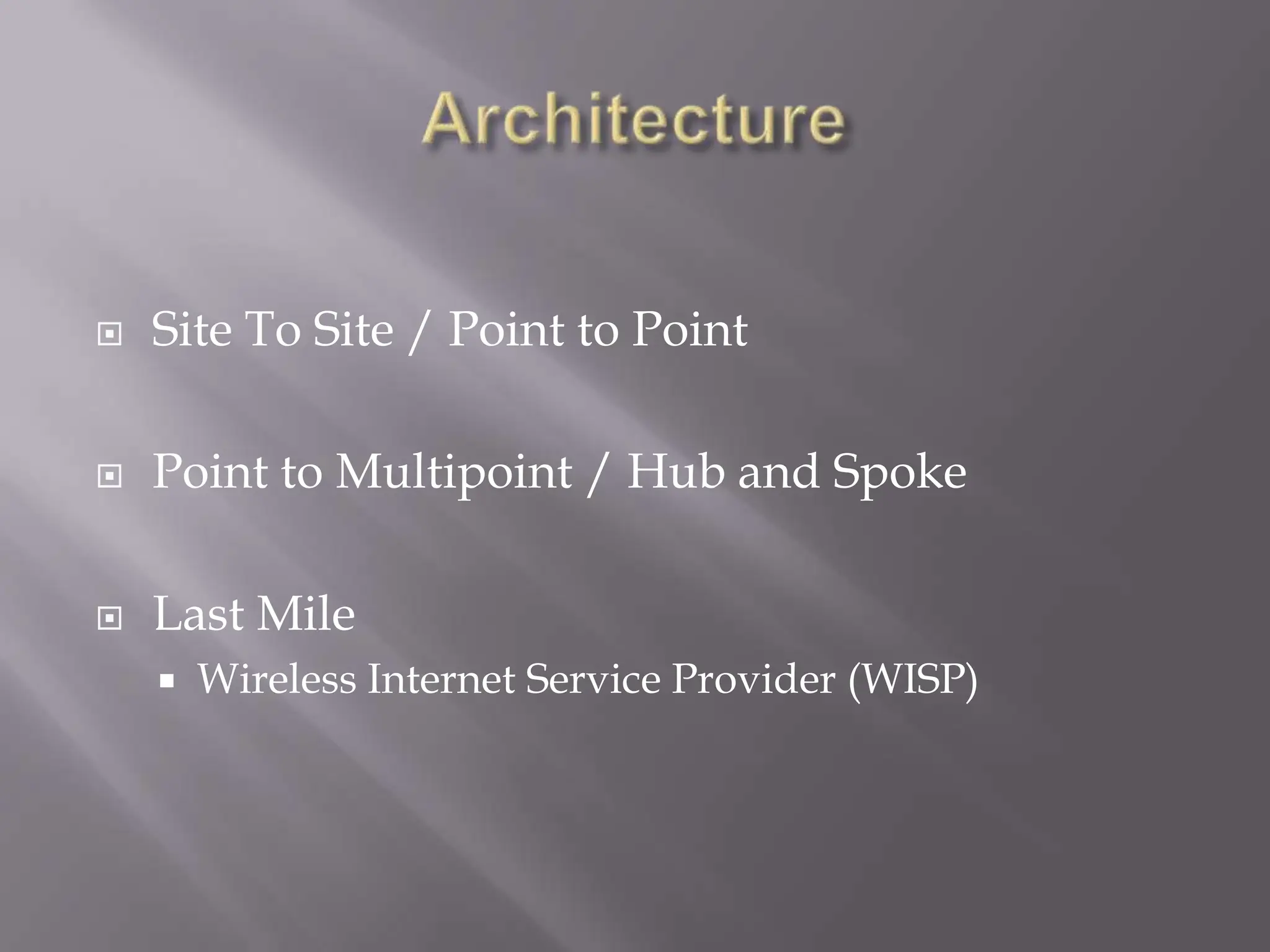 ArchitectureSite To Site / Point to PointPoint to Multipoint / Hub and SpokeLast MileWireless Internet Service Provider (WISP)