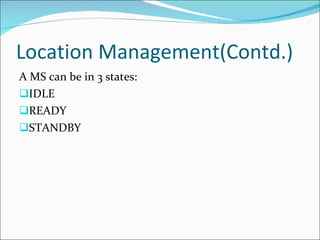 Location Management(Contd.) A MS can be in 3 states: IDLE READY STANDBY 