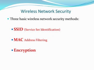 Wireless Network Security
 Three basic wireless network security methods:

 SSID (Service Set Identification)
 MAC Address Filtering
 Encryption

 