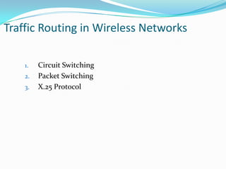 Traffic Routing in Wireless Networks
1.
2.
3.

Circuit Switching
Packet Switching
X.25 Protocol

 
