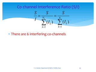 Co channel Interference Ratio (S/I)
 There are 6 interfering co-channels
59V. S. Hendre Department of E&TC, TCOER, Pune
 
 6
11
)()(
k
k
N
k
k
I
S
I
S
I
S
I
 