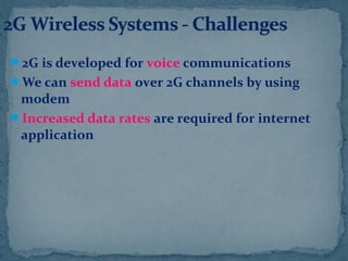 2G is developed for voice communications
We can send data over 2G channels by using
modem
Increased data rates are required for internet
application
 