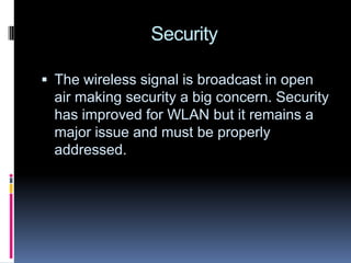 SecurityThe wireless signal is broadcast in open air making security a big concern. Security has improved for WLAN but it remains a major issue and must be properly addressed.